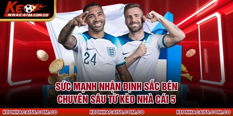 Sức mạnh nhận định sắc bén chuyên sâu từ Kèo Nhà Cái 5