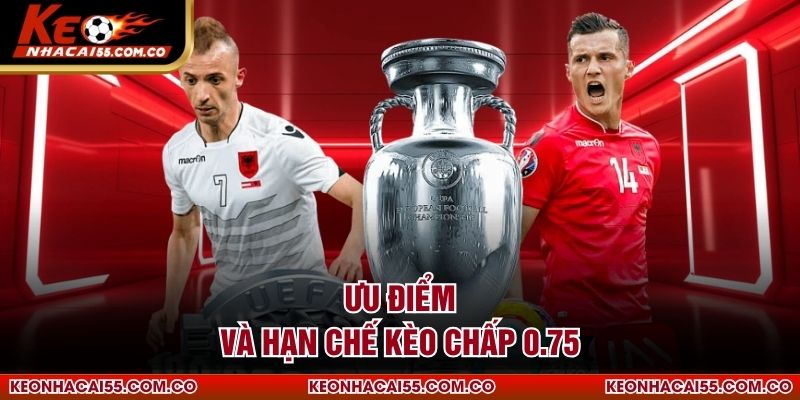 Ưu điểm và hạn chế kèo chấp 0.75